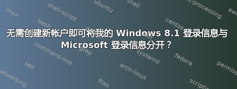 无需创建新帐户即可将我的 Windows 8.1 登录信息与 Microsoft 登录信息分开？