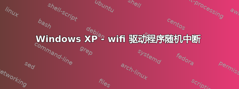 Windows XP - wifi 驱动程序随机中断