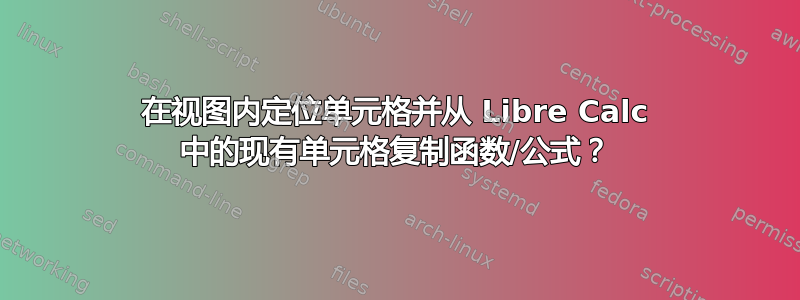 在视图内定位单元格并从 Libre Calc 中的现有单元格复制函数/公式？