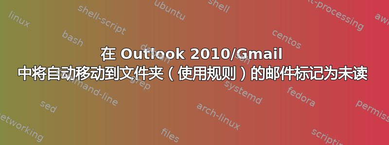 在 Outlook 2010/Gmail 中将自动移动到文件夹（使用规则）的邮件标记为未读