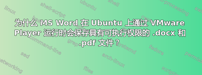 为什么 MS Word 在 Ubuntu 上通过 VMware Player 运行时会保存具有可执行权限的 .docx 和 .pdf 文件？