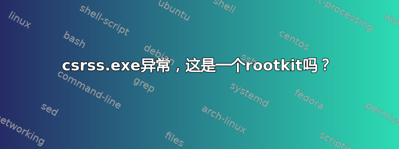 csrss.exe异常，这是一个rootkit吗？