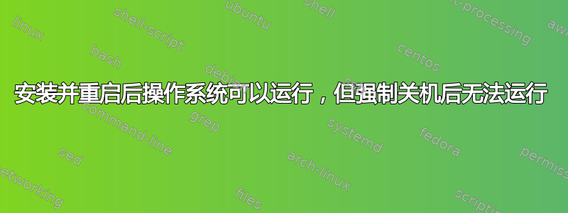 安装并重启后操作系统可以运行，但强制关机后无法运行