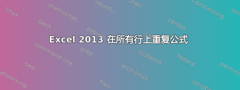 Excel 2013 在所有行上重复公式