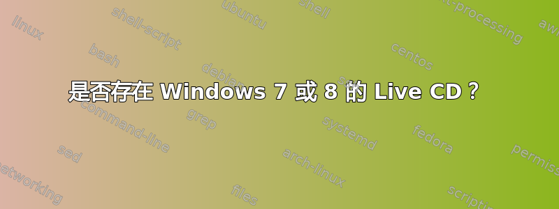 是否存在 Windows 7 或 8 的 Live CD？