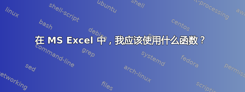 在 MS Excel 中，我应该使用什么函数？