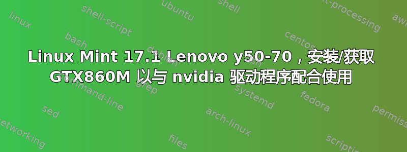 Linux Mint 17.1 Lenovo y50-70，安装/获取 GTX860M 以与 nvidia 驱动程序配合使用