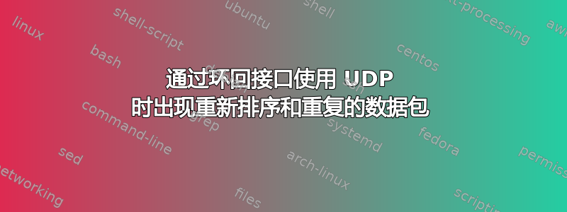 通过环回接口使用 UDP 时出现重新排序和重复的数据包