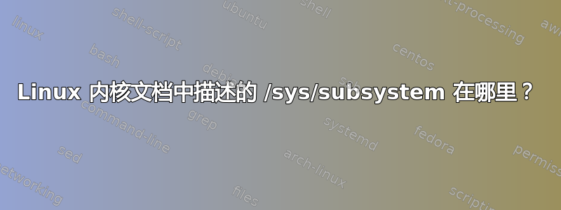 Linux 内核文档中描述的 /sys/subsystem 在哪里？