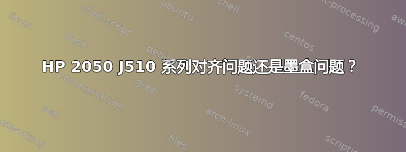 HP 2050 J510 系列对齐问题还是墨盒问题？