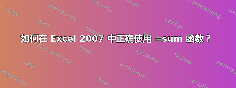 如何在 Excel 2007 中正确使用 =sum 函数？