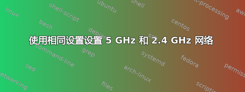 使用相同设置设置 5 GHz 和 2.4 GHz 网络