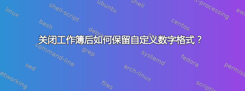 关闭工作簿后如何保留自定义数字格式？