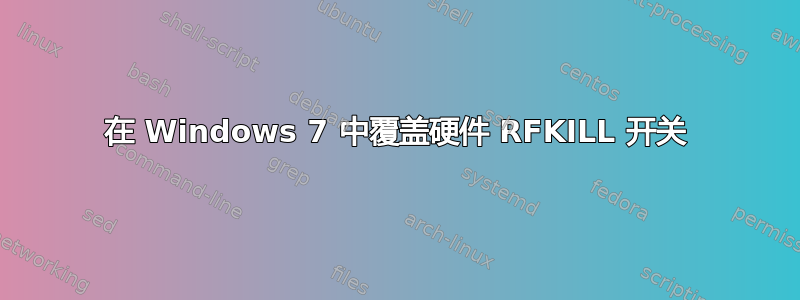 在 Windows 7 中覆盖硬件 RFKILL 开关