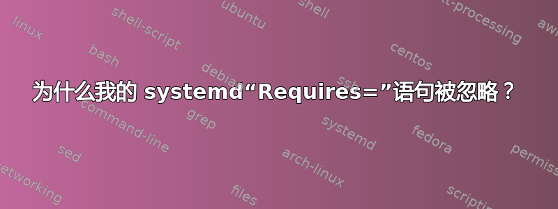 为什么我的 systemd“Requires=”语句被忽略？