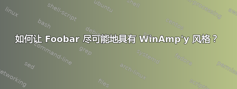 如何让 Foobar 尽可能地具有 WinAmp'y 风格？