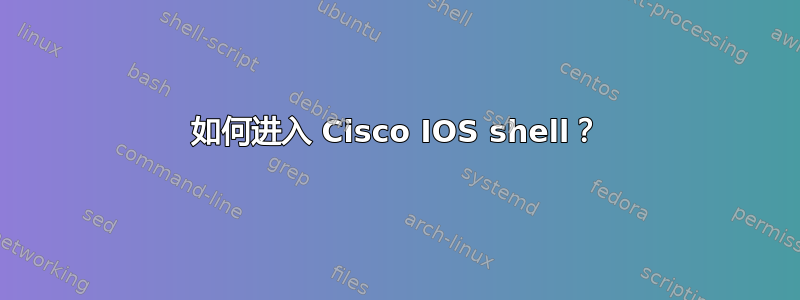 如何进入 Cisco IOS shell？