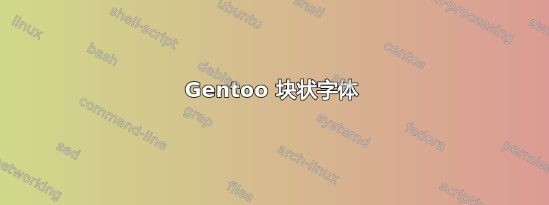 Gentoo 块状字体