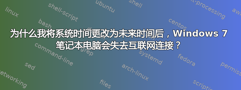 为什么我将系统时间更改为未来时间后，Windows 7 笔记本电脑会失去互联网连接？