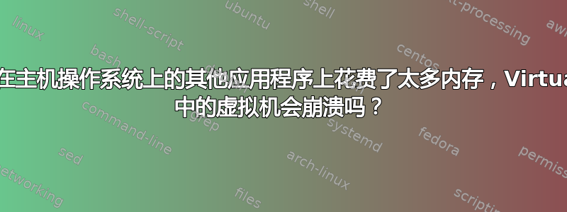 如果我在主机操作系统上的其他应用程序上花费了太多内存，VirtualBox 中的虚拟机会崩溃吗？