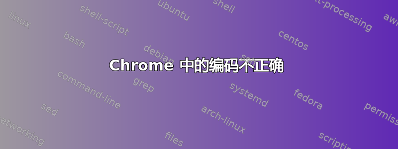 Chrome 中的编码不正确