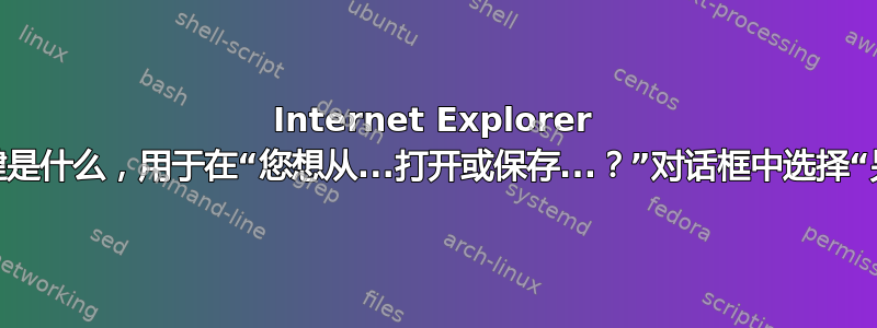 Internet Explorer 键盘快捷键是什么，用于在“您想从...打开或保存...？”对话框中选择“另存为”？