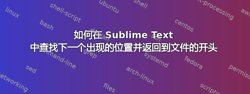 如何在 Sublime Text 中查找下一个出现的位置并返回到文件的开头