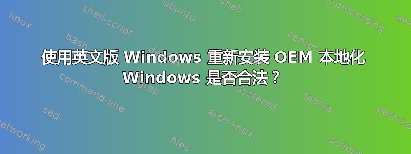 使用英文版 Windows 重新安装 OEM 本地化 Windows 是否合法？