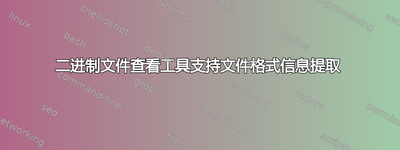 二进制文件查看工具支持文件格式信息提取