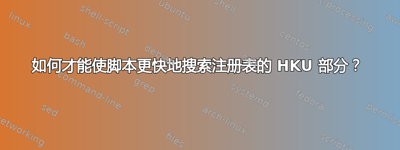 如何才能使脚本更快地搜索注册表的 HKU 部分？