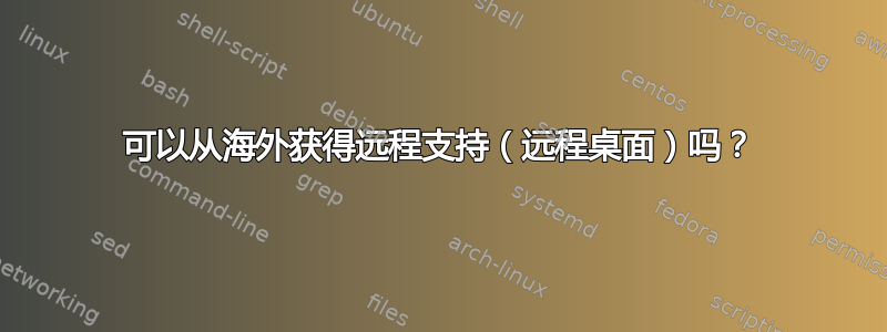 可以从海外获得远程支持（远程桌面）吗？