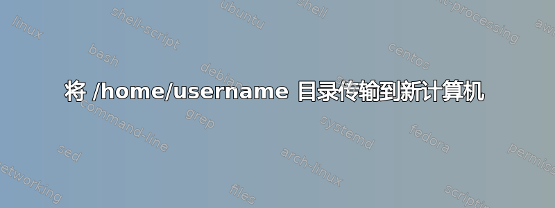 将 /home/username 目录传输到新计算机