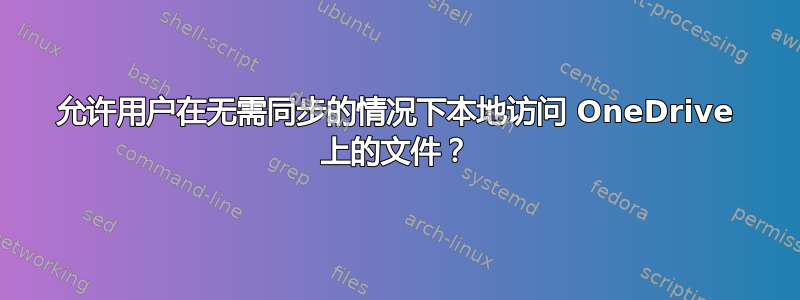 允许用户在无需同步的情况下本地访问 OneDrive 上的文件？