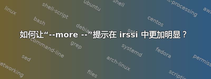 如何让“--more --”提示在 irssi 中更加明显？