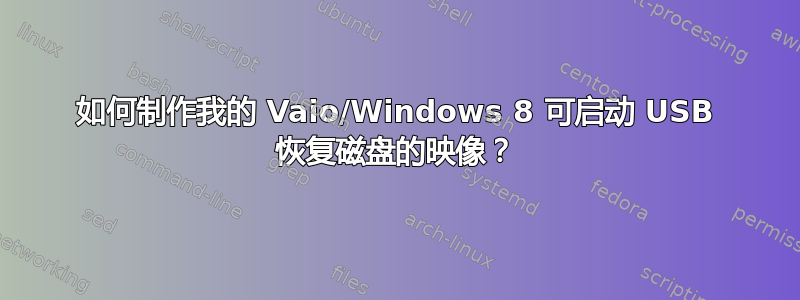 如何制作我的 Vaio/Windows 8 可启动 USB 恢复磁盘的映像？