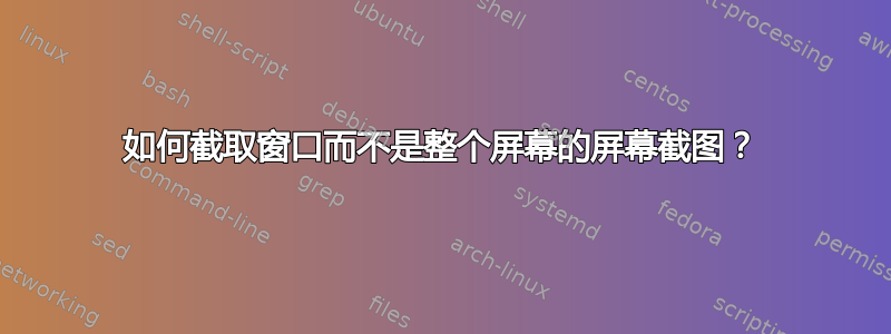 如何截取窗口而不是整个屏幕的屏幕截图？