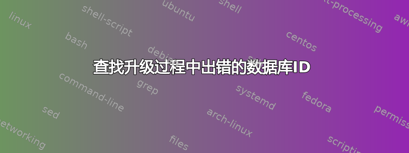 查找升级过程中出错的数据库ID