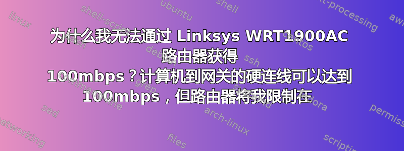 为什么我无法通过 Linksys WRT1900AC 路由器获得 100mbps？计算机到网关的硬连线可以达到 100mbps，但路由器将我限制在 