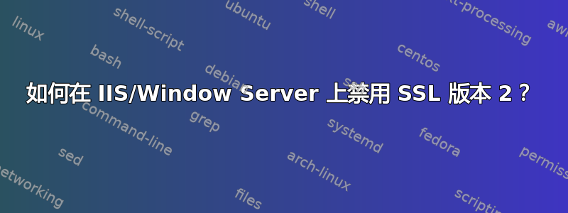 如何在 IIS/Window Server 上禁用 SSL 版本 2？