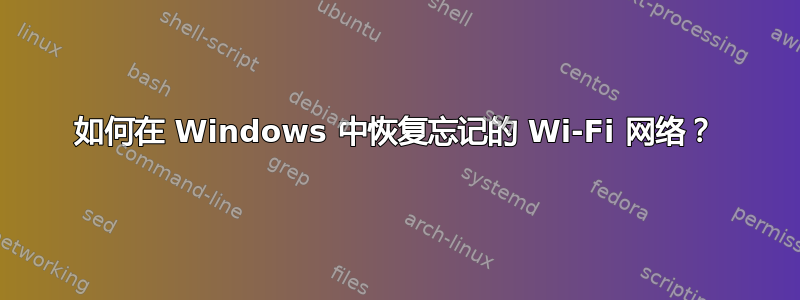 如何在 Windows 中恢复忘记的 Wi-Fi 网络？