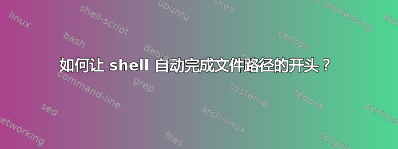 如何让 shell 自动完成文件路径的开头？