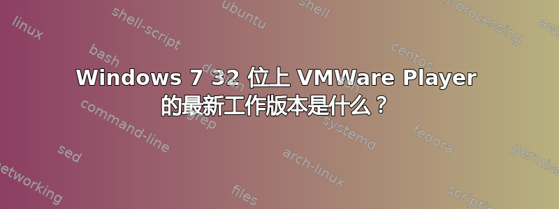 Windows 7 32 位上 VMWare Player 的最新工作版本是什么？