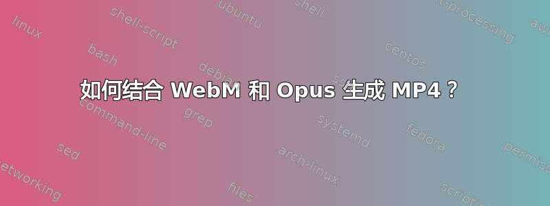 如何结合 WebM 和 Opus 生成 MP4？