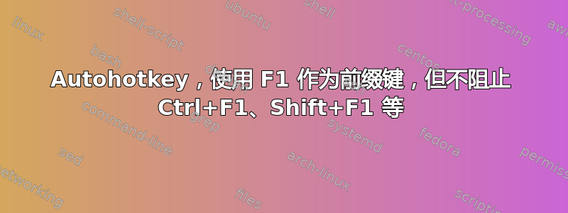 Autohotkey，使用 F1 作为前缀键，但不阻止 Ctrl+F1、Shift+F1 等