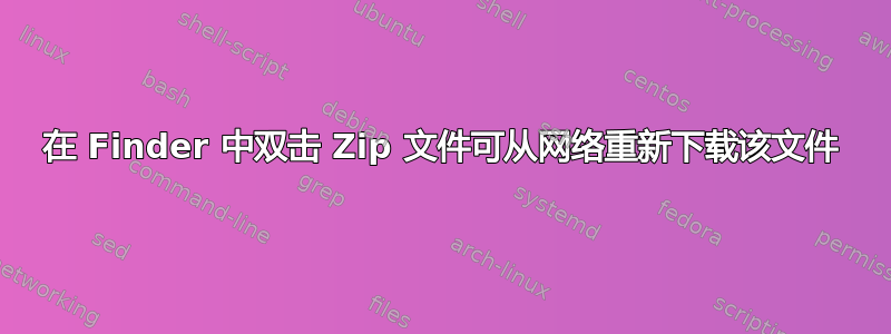 在 Finder 中双击 Zip 文件可从网络重新下载该文件