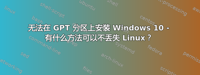 无法在 GPT 分区上安装 Windows 10 - 有什么方法可以不丢失 Linux？