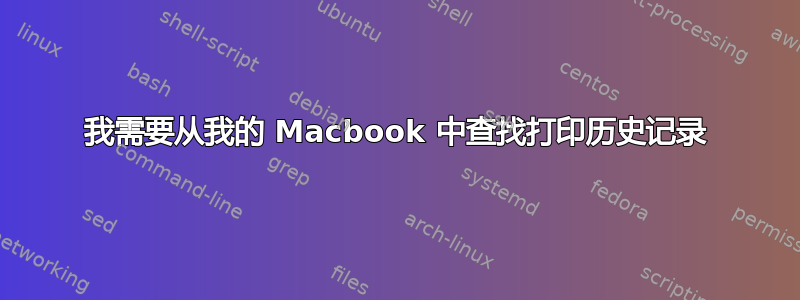 我需要从我的 Macbook 中查找打印历史记录