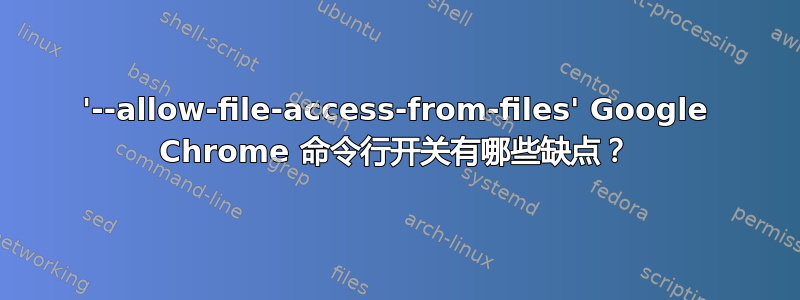 '--allow-file-access-from-files' Google Chrome 命令行开关有哪些缺点？