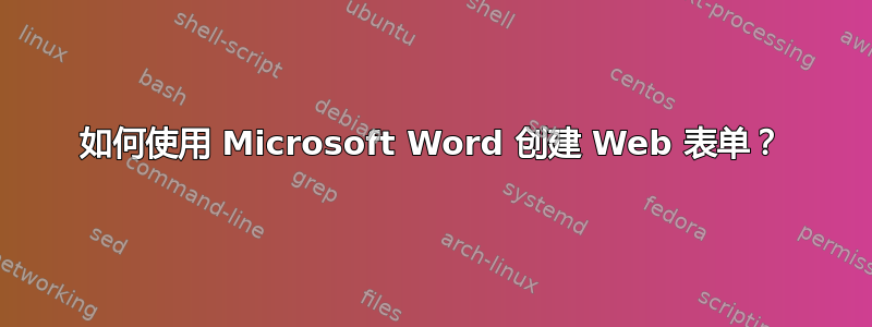 如何使用 Microsoft Word 创建 Web 表单？