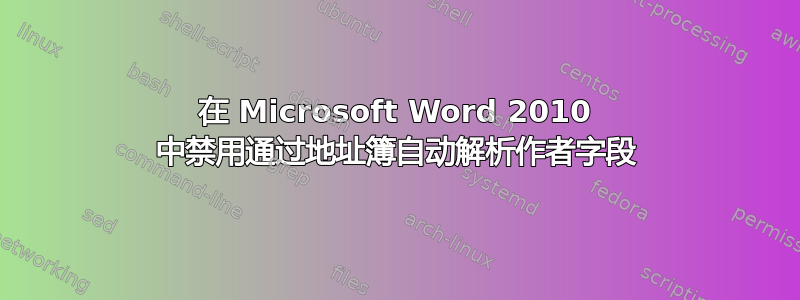 在 Microsoft Word 2010 中禁用通过地址簿自动解析作者字段